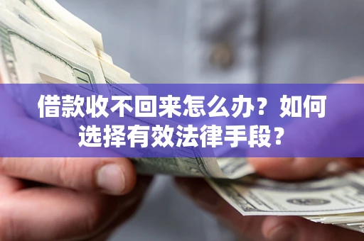 济南借款收不回来怎么办？如何选择有效法律手段？