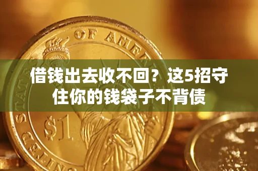 济南借钱出去收不回？这5招守住你的钱袋子不背债