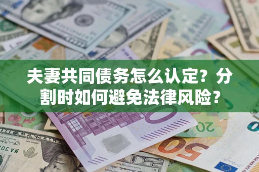 济南夫妻共同债务怎么认定？分割时如何避免法律风险？