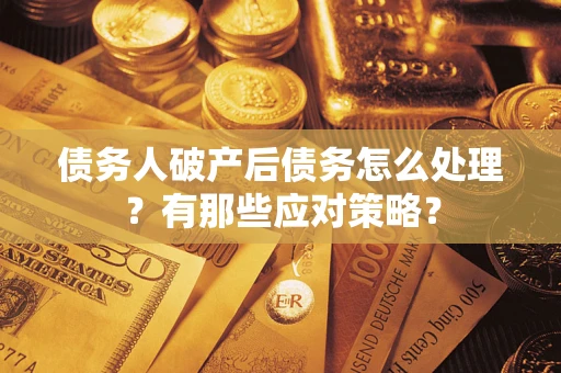 济南债务人破产后债务怎么处理？有那些应对策略？