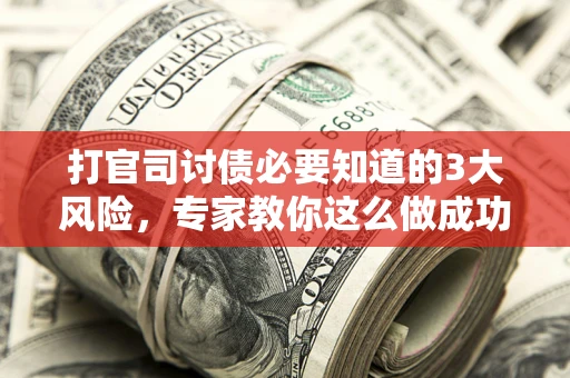济南打官司讨债必要知道的3大风险，专家教你这么做成功率飙升