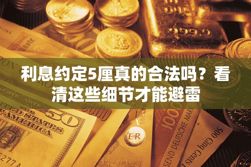 济南利息约定5厘真的合法吗？看清这些细节才能避雷