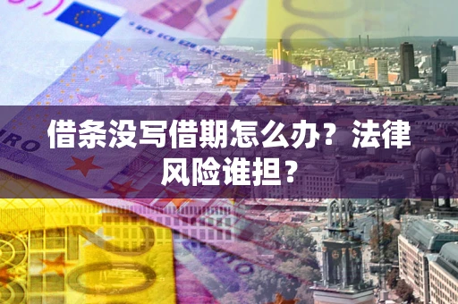 济南借条没写借期怎么办？法律风险谁担？