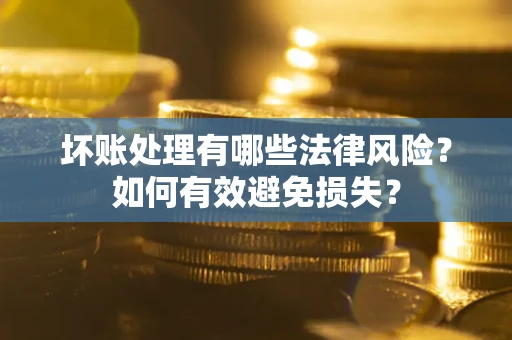 济南坏账处理有哪些法律风险？如何有效避免损失？